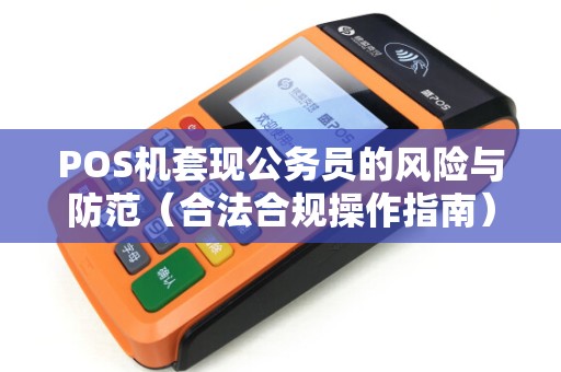 POS机套现公务员的风险与防范（合法合规操作指南）