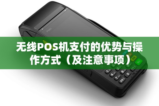 无线POS机支付的优势与操作方式（及注意事项）