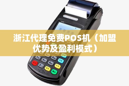 浙江代理免费POS机（加盟优势及盈利模式）