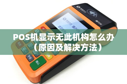 POS机显示无此机构怎么办（原因及解决方法）