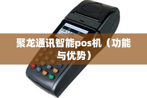 聚龙通讯智能pos机（功能与优势）