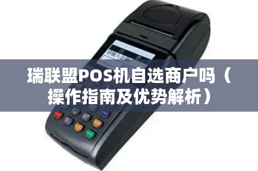 瑞联盟POS机自选商户吗（操作指南及优势解析）