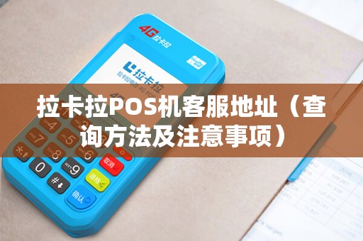 拉卡拉POS机客服地址（查询方法及注意事项）