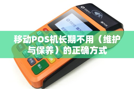 移动POS机长期不用（维护与保养）的正确方式