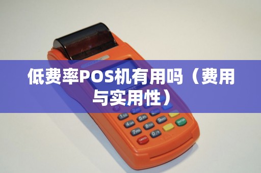 低费率POS机有用吗（费用与实用性）