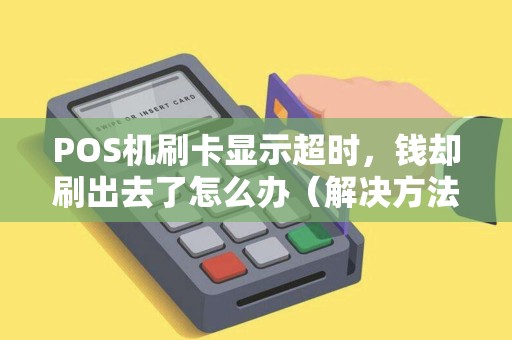 POS机刷卡显示超时，钱却刷出去了怎么办（解决方法及预防措施）
