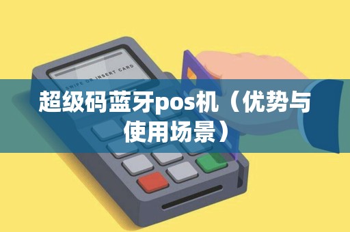 超级码蓝牙pos机（优势与使用场景）