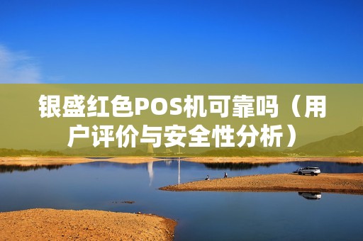银盛红色POS机可靠吗（用户评价与安全性分析）