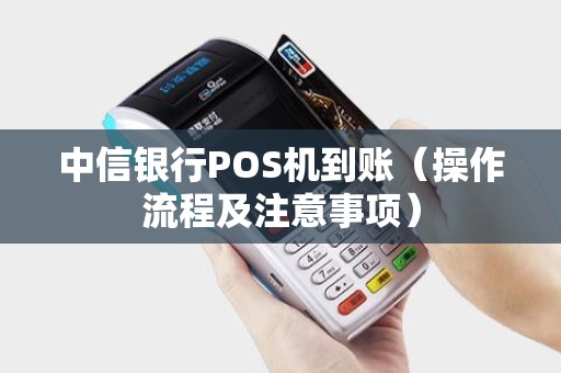 中信银行POS机到账（操作流程及注意事项）