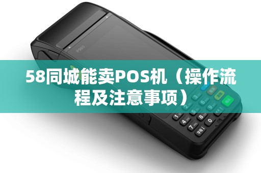 58同城能卖POS机（操作流程及注意事项）
