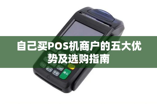 自己买POS机商户的五大优势及选购指南