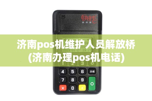 济南pos机维护人员解放桥(济南办理pos机电话)