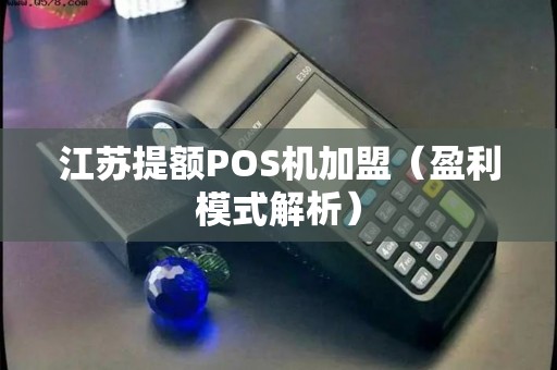 江苏提额POS机加盟（盈利模式解析）