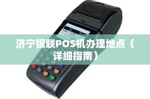 济宁银联POS机办理地点（详细指南）