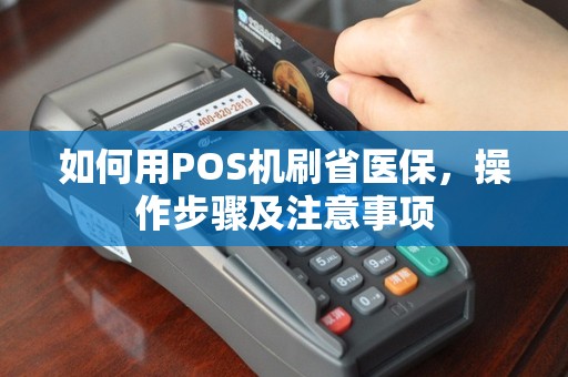 如何用POS机刷省医保，操作步骤及注意事项