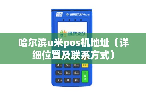 哈尔滨u米pos机地址（详细位置及联系方式）