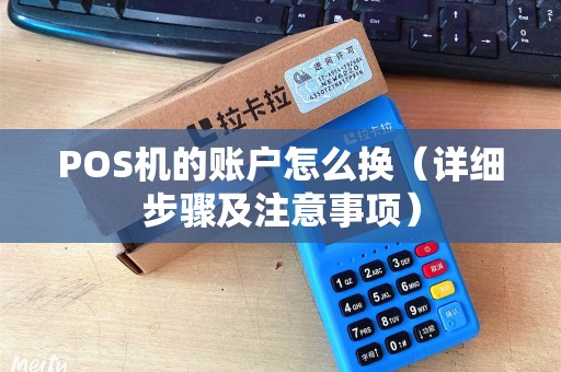 POS机的账户怎么换（详细步骤及注意事项）