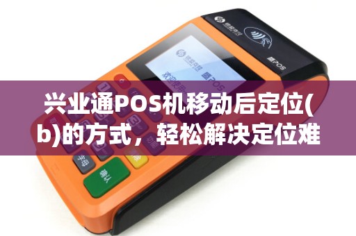 兴业通POS机移动后定位(b)的方式，轻松解决定位难题