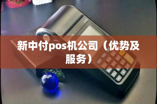新中付pos机公司（优势及服务）