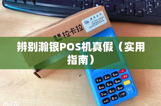 辨别瀚银POS机真假（实用指南）