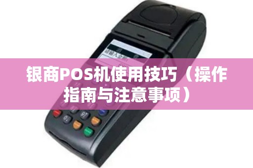 银商POS机使用技巧（操作指南与注意事项）