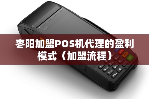枣阳加盟POS机代理的盈利模式（加盟流程）