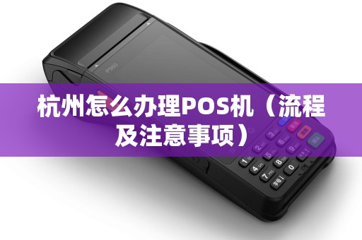 杭州怎么办理POS机（流程及注意事项）