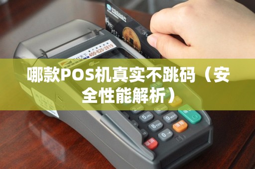 哪款POS机真实不跳码（安全性能解析）