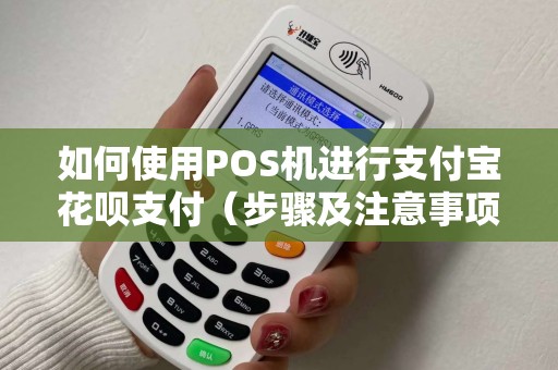 如何使用POS机进行支付宝花呗支付（步骤及注意事项）