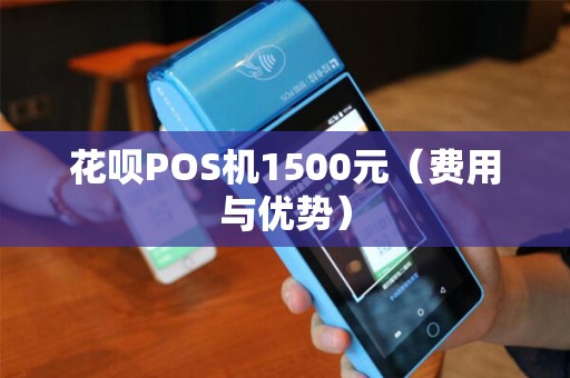 花呗POS机1500元（费用与优势）