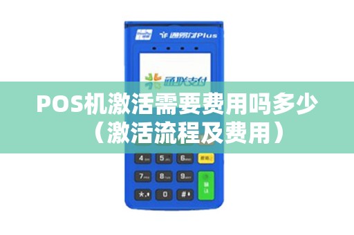 POS机激活需要费用吗多少（激活流程及费用）