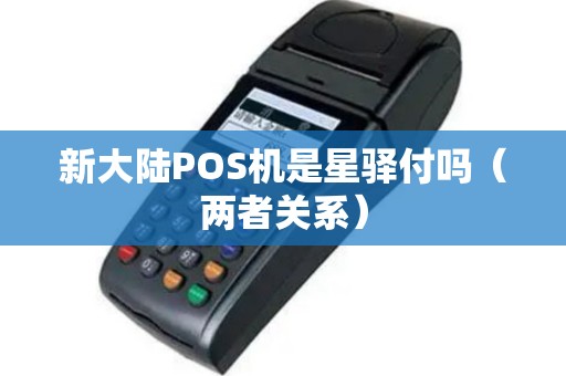 新大陆POS机是星驿付吗（两者关系）