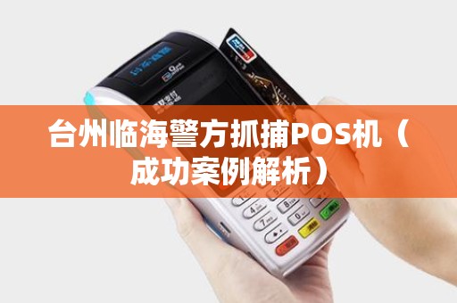 台州临海警方抓捕POS机（成功案例解析）