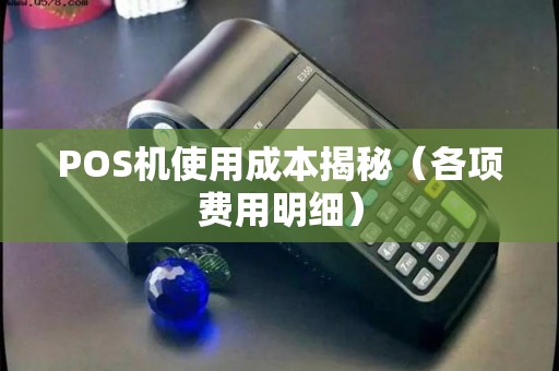 POS机使用成本揭秘（各项费用明细）