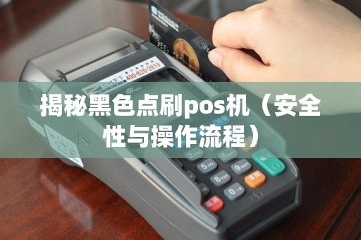 揭秘黑色点刷pos机（安全性与操作流程）