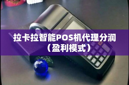 拉卡拉智能POS机代理分润（盈利模式）