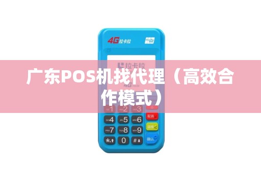 广东POS机找代理（高效合作模式）