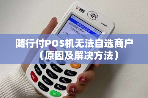 随行付POS机无法自选商户（原因及解决方法）