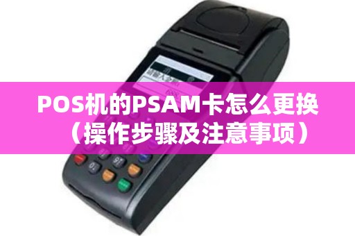 POS机的PSAM卡怎么更换（操作步骤及注意事项）