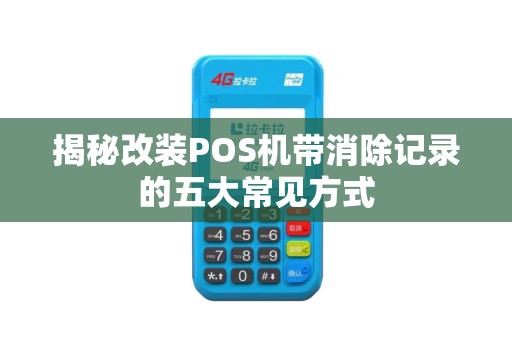 揭秘改装POS机带消除记录的五大常见方式