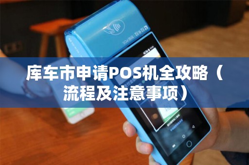 库车市申请POS机全攻略（流程及注意事项）