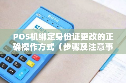 POS机绑定身份证更改的正确操作方式（步骤及注意事项）