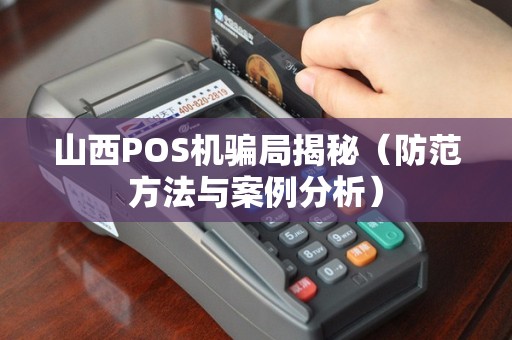 山西POS机骗局揭秘（防范方法与案例分析）