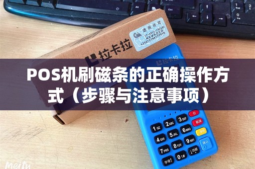POS机刷磁条的正确操作方式（步骤与注意事项）