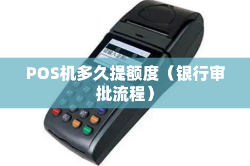 POS机多久提额度（银行审批流程）