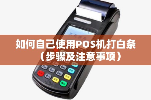 如何自己使用POS机打白条（步骤及注意事项）