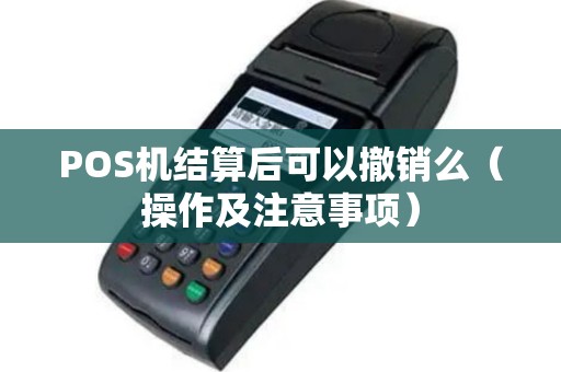 POS机结算后可以撤销么（操作及注意事项）