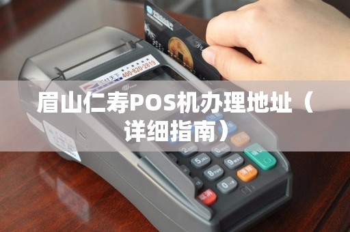 眉山仁寿POS机办理地址（详细指南）
