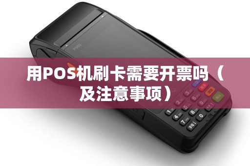 用POS机刷卡需要开票吗（及注意事项）