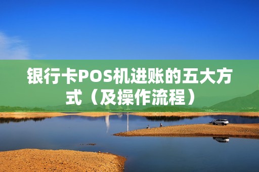 银行卡POS机进账的五大方式（及操作流程）